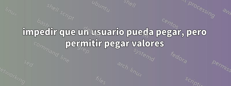 impedir que un usuario pueda pegar, pero permitir pegar valores