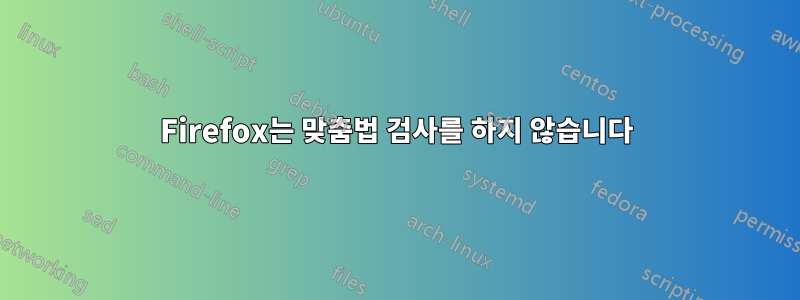 Firefox는 맞춤법 검사를 하지 않습니다