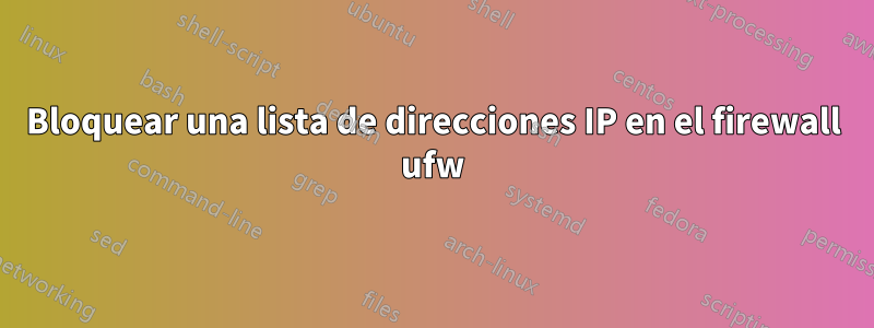 Bloquear una lista de direcciones IP en el firewall ufw