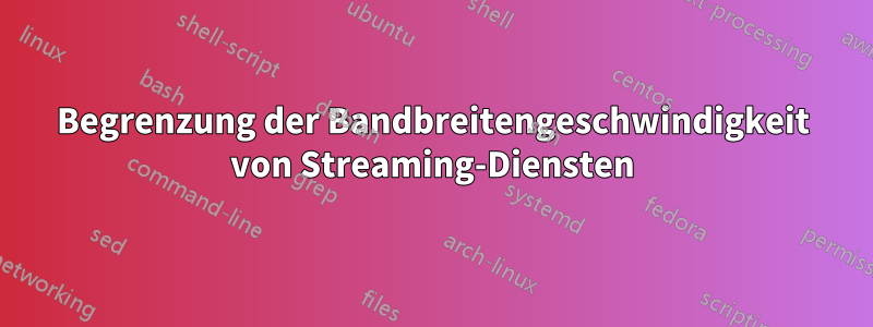 Begrenzung der Bandbreitengeschwindigkeit von Streaming-Diensten