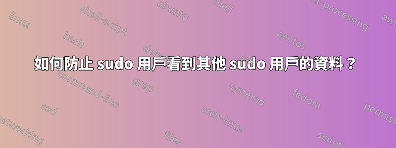 如何防止 sudo 用戶看到其他 sudo 用戶的資料？