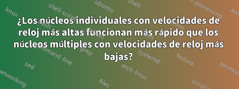 ¿Los núcleos individuales con velocidades de reloj más altas funcionan más rápido que los núcleos múltiples con velocidades de reloj más bajas?