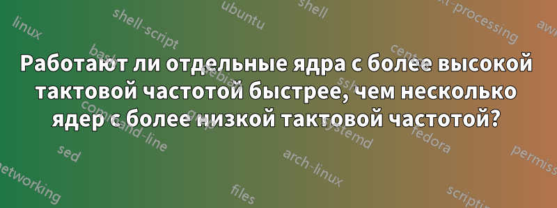 Работают ли отдельные ядра с более высокой тактовой частотой быстрее, чем несколько ядер с более низкой тактовой частотой?