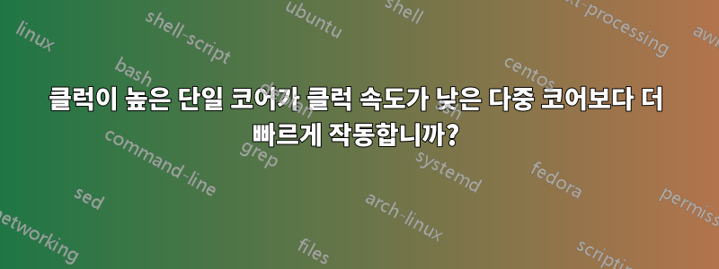 클럭이 높은 단일 코어가 클럭 속도가 낮은 다중 코어보다 더 빠르게 작동합니까?