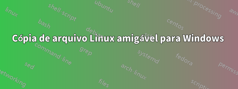 Cópia de arquivo Linux amigável para Windows