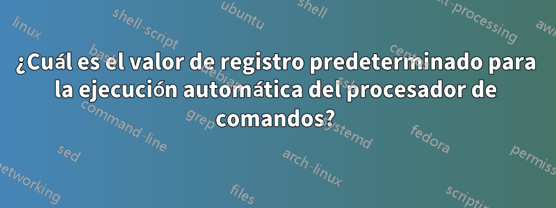 ¿Cuál es el valor de registro predeterminado para la ejecución automática del procesador de comandos?