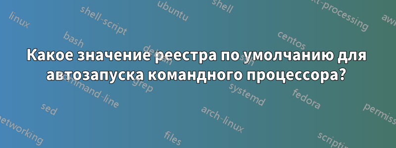 Какое значение реестра по умолчанию для автозапуска командного процессора?