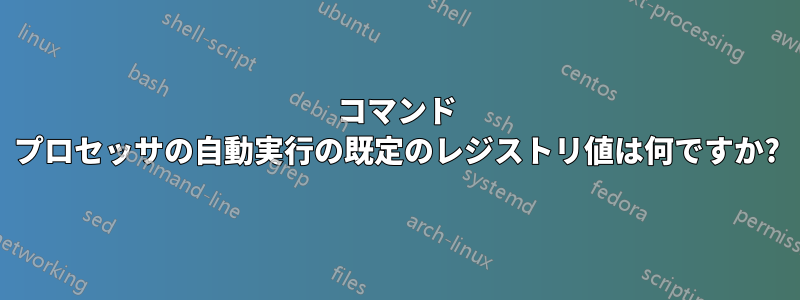 コマンド プロセッサの自動実行の既定のレジストリ値は何ですか?