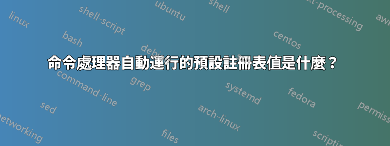 命令處理器自動運行的預設註冊表值是什麼？