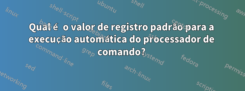 Qual é o valor de registro padrão para a execução automática do processador de comando?