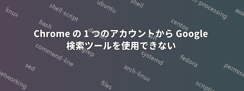 Chrome の 1 つのアカウントから Google 検索ツールを使用できない