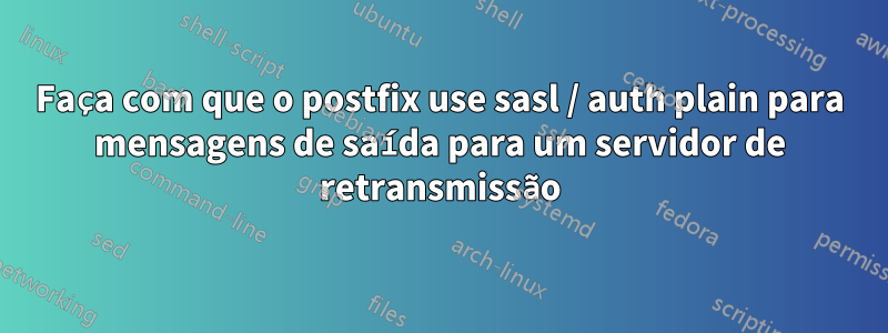 Faça com que o postfix use sasl / auth plain para mensagens de saída para um servidor de retransmissão