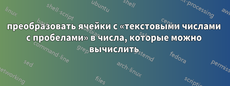 преобразовать ячейки с «текстовыми числами с пробелами» в числа, которые можно вычислить