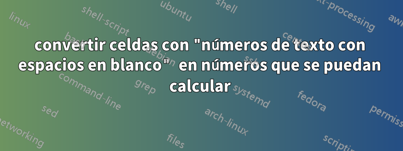 convertir celdas con "números de texto con espacios en blanco" en números que se puedan calcular