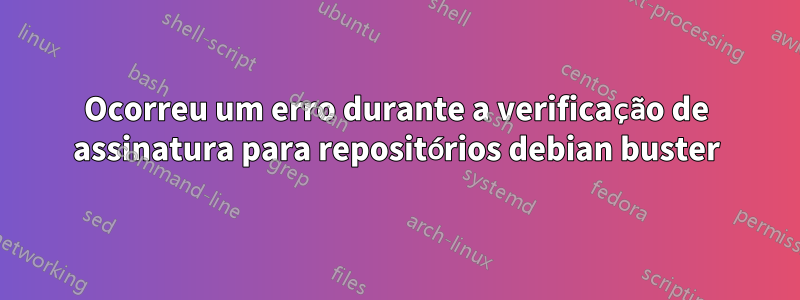 Ocorreu um erro durante a verificação de assinatura para repositórios debian buster