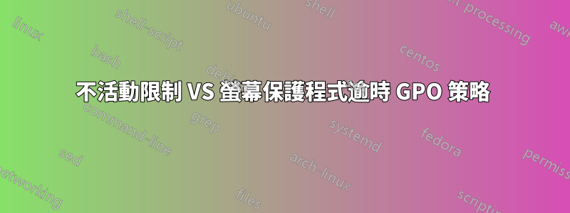 不活動限制 VS 螢幕保護程式逾時 GPO 策略