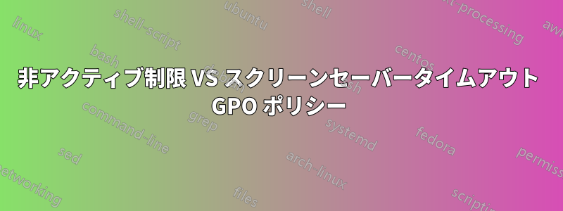 非アクティブ制限 VS スクリーンセーバータイムアウト GPO ポリシー