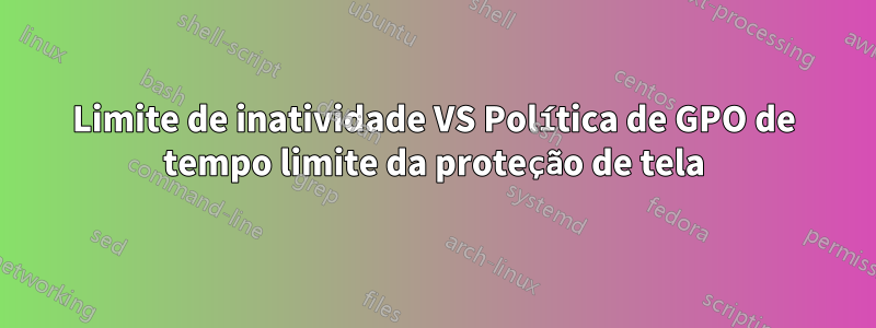 Limite de inatividade VS Política de GPO de tempo limite da proteção de tela