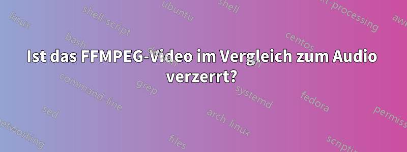 Ist das FFMPEG-Video im Vergleich zum Audio verzerrt?