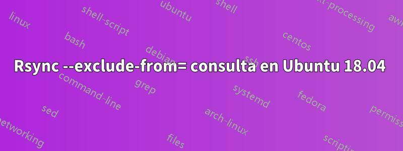 Rsync --exclude-from= consulta en Ubuntu 18.04