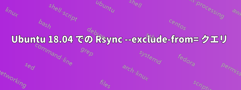 Ubuntu 18.04 での Rsync --exclude-from= クエリ