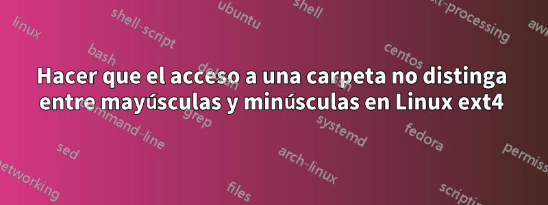 Hacer que el acceso a una carpeta no distinga entre mayúsculas y minúsculas en Linux ext4