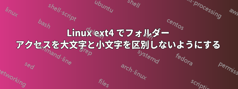 Linux ext4 でフォルダー アクセスを大文字と小文字を区別しないようにする