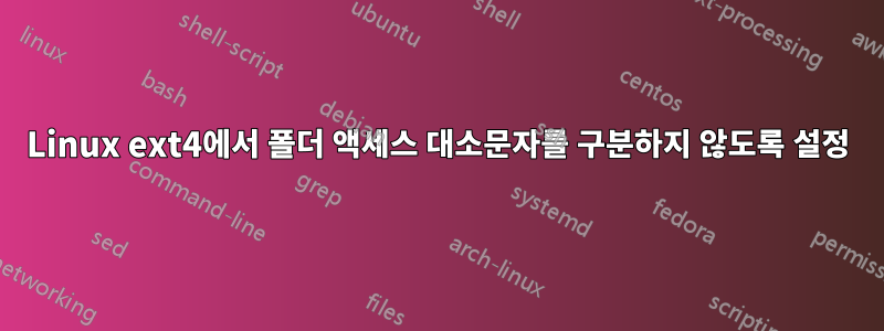 Linux ext4에서 폴더 액세스 대소문자를 구분하지 않도록 설정