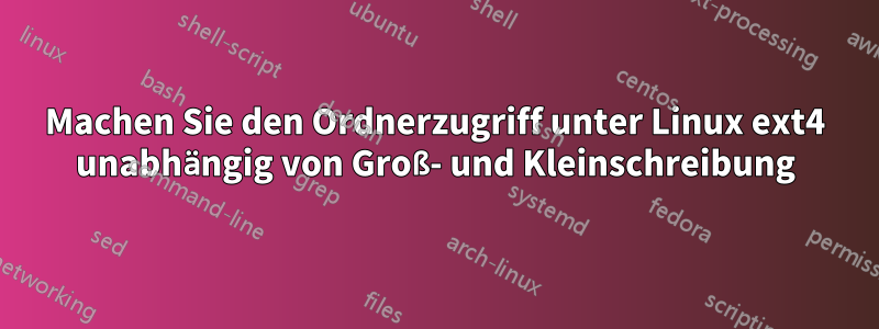 Machen Sie den Ordnerzugriff unter Linux ext4 unabhängig von Groß- und Kleinschreibung