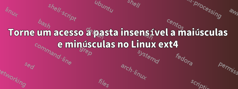 Torne um acesso a pasta insensível a maiúsculas e minúsculas no Linux ext4