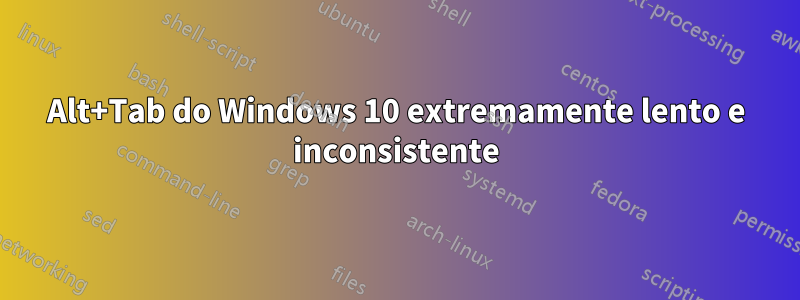 Alt+Tab do Windows 10 extremamente lento e inconsistente