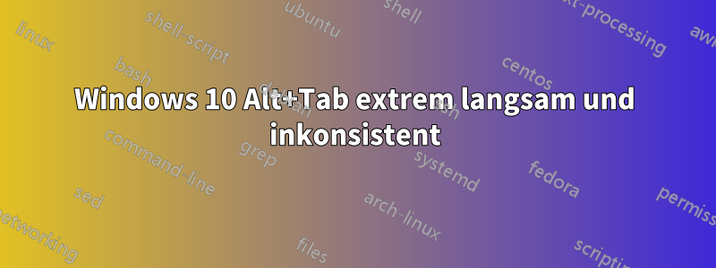 Windows 10 Alt+Tab extrem langsam und inkonsistent