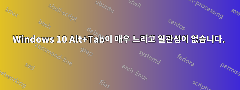 Windows 10 Alt+Tab이 매우 느리고 일관성이 없습니다.