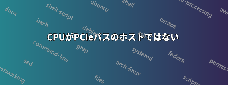 CPUがPCIeバスのホストではない