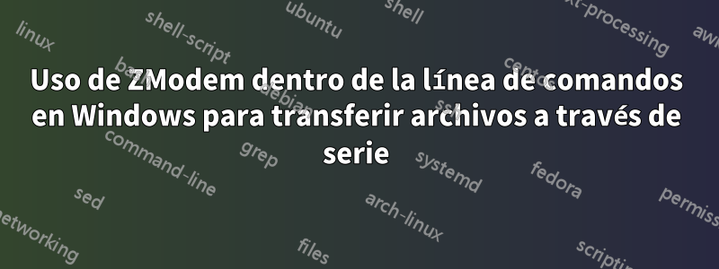 Uso de ZModem dentro de la línea de comandos en Windows para transferir archivos a través de serie