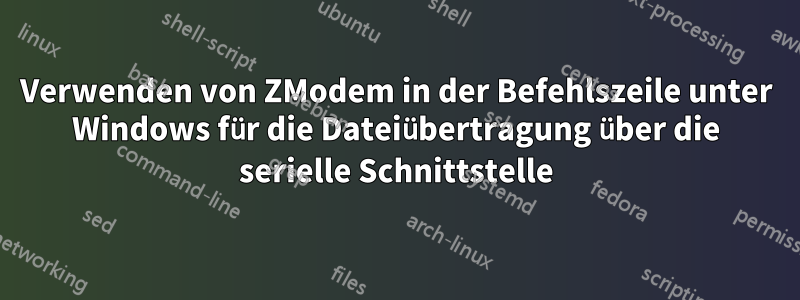 Verwenden von ZModem in der Befehlszeile unter Windows für die Dateiübertragung über die serielle Schnittstelle