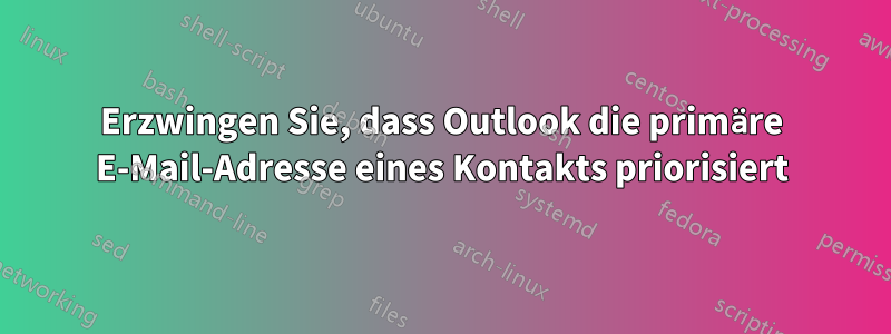 Erzwingen Sie, dass Outlook die primäre E-Mail-Adresse eines Kontakts priorisiert