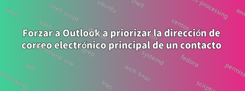 Forzar a Outlook a priorizar la dirección de correo electrónico principal de un contacto