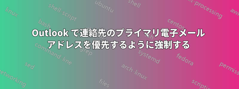 Outlook で連絡先のプライマリ電子メール アドレスを優先するように強制する