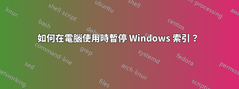 如何在電腦使用時暫停 Windows 索引？