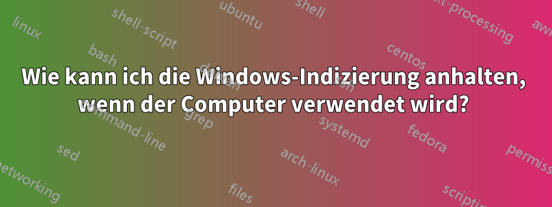 Wie kann ich die Windows-Indizierung anhalten, wenn der Computer verwendet wird?