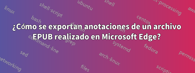 ¿Cómo se exportan anotaciones de un archivo EPUB realizado en Microsoft Edge?