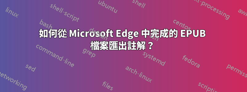 如何從 Microsoft Edge 中完成的 EPUB 檔案匯出註解？