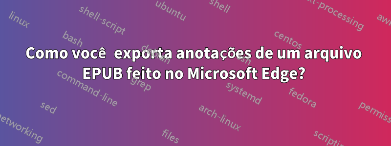 Como você exporta anotações de um arquivo EPUB feito no Microsoft Edge?