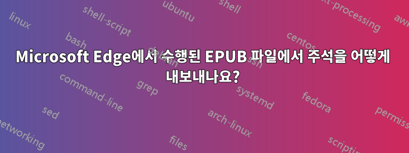 Microsoft Edge에서 수행된 EPUB 파일에서 주석을 어떻게 내보내나요?