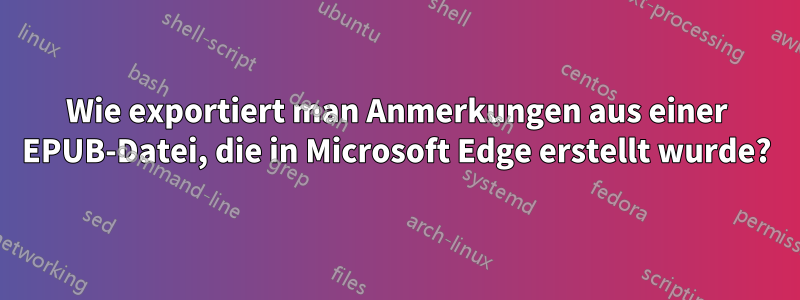 Wie exportiert man Anmerkungen aus einer EPUB-Datei, die in Microsoft Edge erstellt wurde?