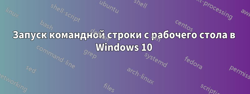 Запуск командной строки с рабочего стола в Windows 10