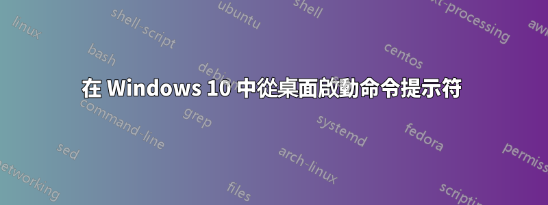 在 Windows 10 中從桌面啟動命令提示符