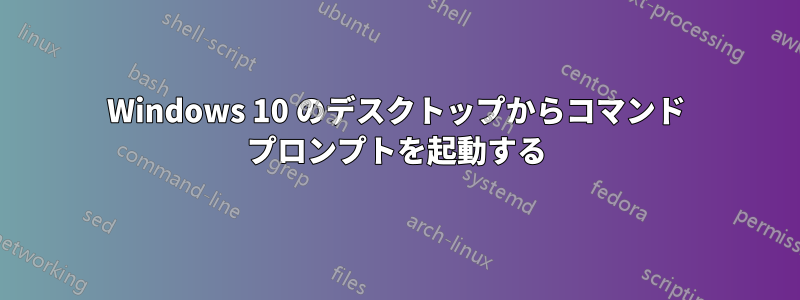 Windows 10 のデスクトップからコマンド プロンプトを起動する