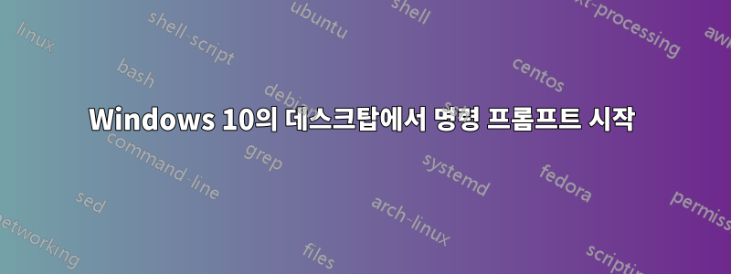 Windows 10의 데스크탑에서 명령 프롬프트 시작